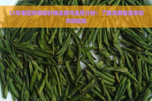 12年老班章茶的价格走势与品质分析：了解消费者需求和市场动态