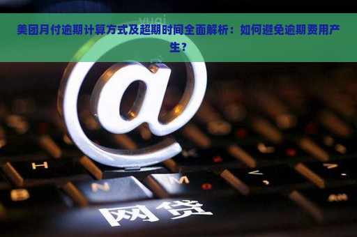 美团月付逾期计算方式及超期时间全面解析：如何避免逾期费用产生？