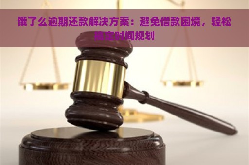 饿了么逾期还款解决方案：避免借款困境，轻松搞定时间规划