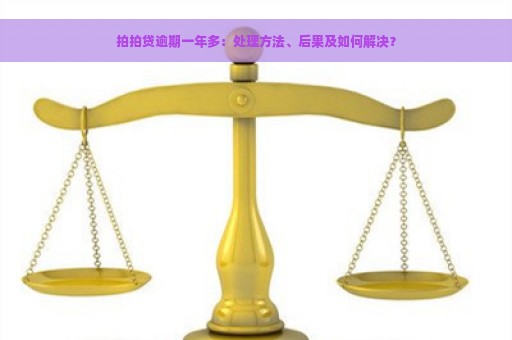 拍拍贷逾期一年多：处理方法、后果及如何解决？