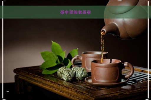 茶中贵族老班章