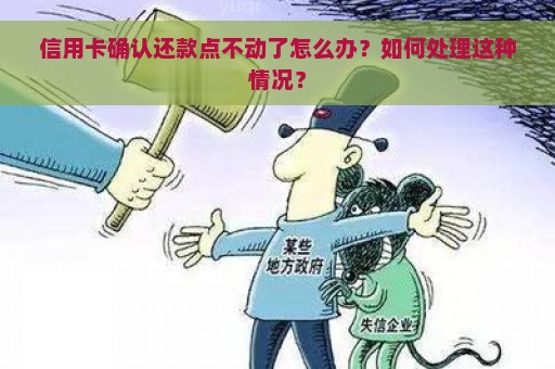 信用卡确认还款点不动了怎么办？如何处理这种情况？