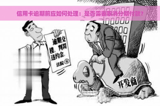 信用卡逾期前应如何处理：是否需要取消分期付款？