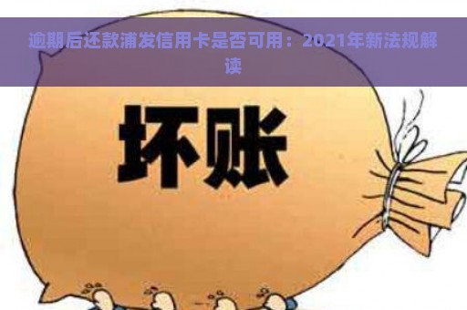 逾期后还款浦发信用卡是否可用：2021年新法规解读