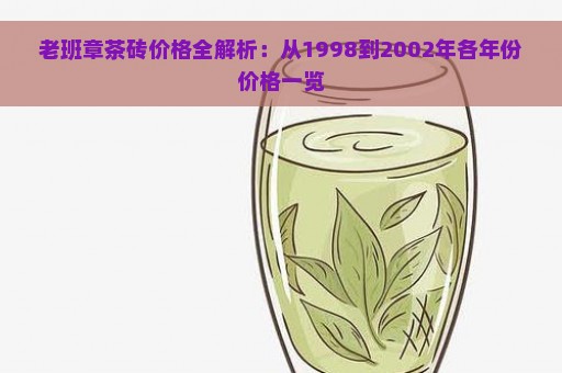 老班章茶砖价格全解析：从1998到2002年各年份价格一览