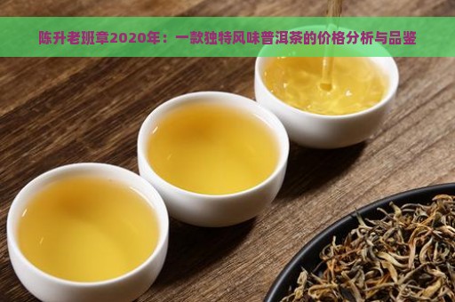 陈升老班章2020年：一款独特风味普洱茶的价格分析与品鉴