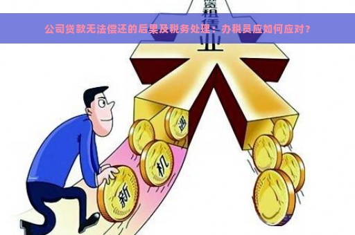 公司贷款无法偿还的后果及税务处理：办税员应如何应对？