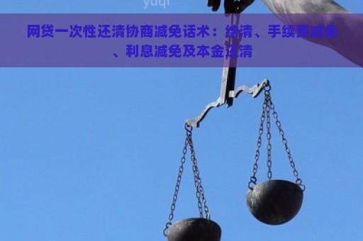 网贷一次性还清协商减免话术：结清、手续费减免、利息减免及本金还清