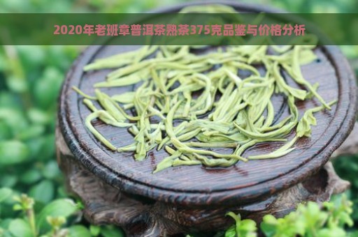 2020年老班章普洱茶熟茶375克品鉴与价格分析