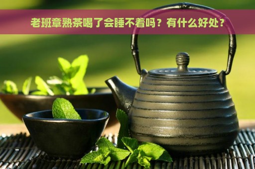 老班章熟茶喝了会睡不着吗？有什么好处？