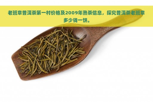 老班章普洱茶第一村价格及2009年熟茶信息，探究普洱茶老班章多少钱一饼。