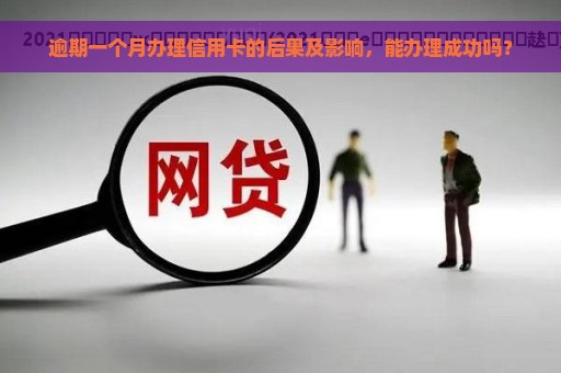 逾期一个月办理信用卡的后果及影响，能办理成功吗？