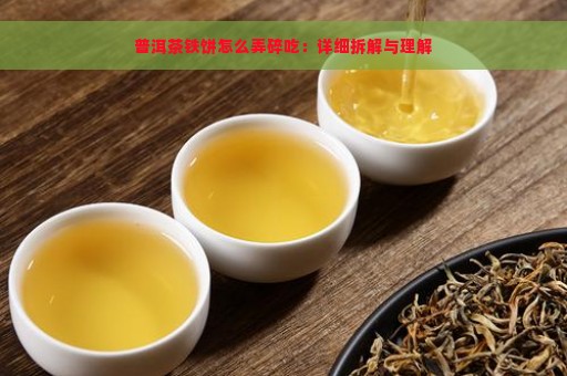 普洱茶铁饼怎么弄碎吃：详细拆解与理解