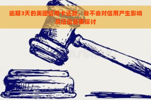 逾期3天的美团信用卡还款，会不会对信用产生影响及征信后果探讨