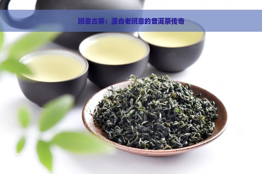 班章古茶：源自老班章的普洱茶传奇