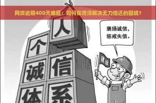 网贷逾期400天难题：如何在菏泽解决无力偿还的困境？