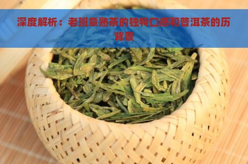 深度解析：老班章熟茶的独特口感和普洱茶的历背景