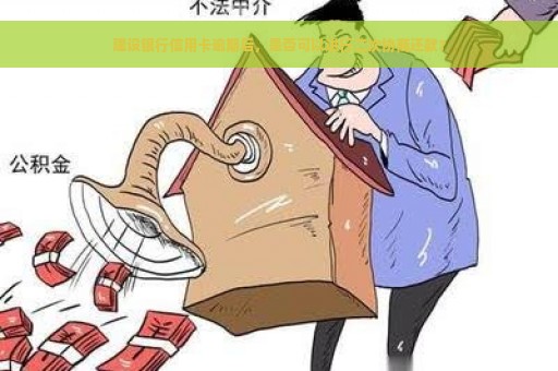 建设银行信用卡逾期后，是否可以进行二次协商还款？