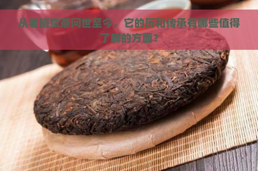 从老班章茶问世至今，它的历和传承有哪些值得了解的方面？