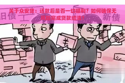 关于众安贷：还款后是否一切顺利？如何确保无风险完成贷款结清？