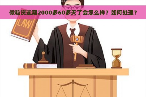 微粒贷逾期2000多60多天了会怎么样？如何处理？