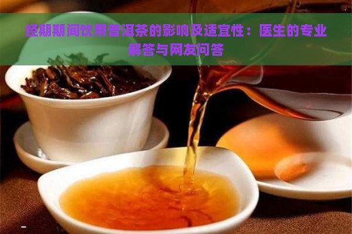 经期期间饮用普洱茶的影响及适宜性：医生的专业解答与网友问答