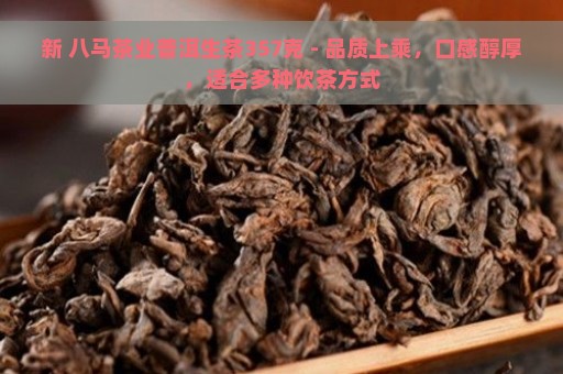 新 八马茶业普洱生茶357克 - 品质上乘，口感醇厚，适合多种饮茶方式