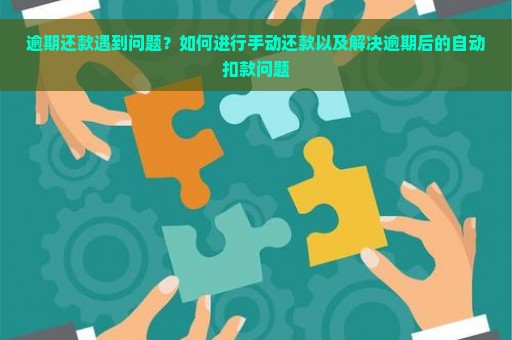 逾期还款遇到问题？如何进行手动还款以及解决逾期后的自动扣款问题