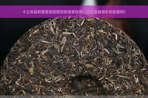 十三年后的普洱茶是否仍然适宜饮用？还能品味其中的陈香吗？