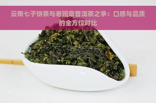 云南七子饼茶与老班章普洱茶之争：口感与品质的全方位对比