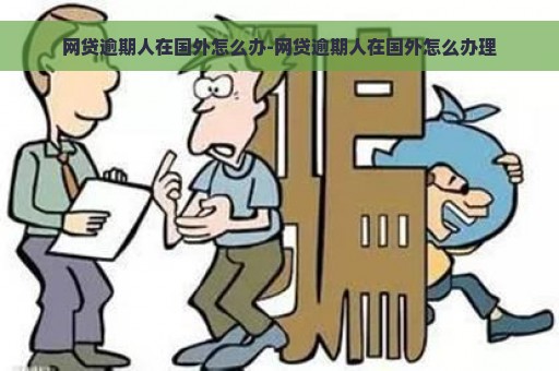 网贷逾期人在国外怎么办-网贷逾期人在国外怎么办理