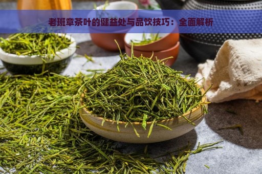 老班章茶叶的健益处与品饮技巧：全面解析