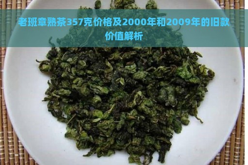 老班章熟茶357克价格及2000年和2009年的旧款价值解析