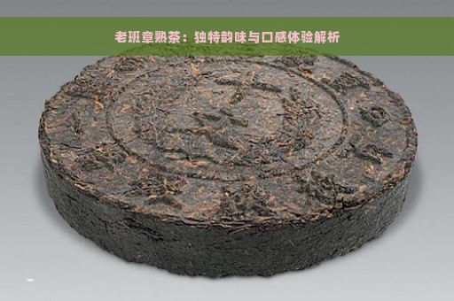 老班章熟茶：独特韵味与口感体验解析