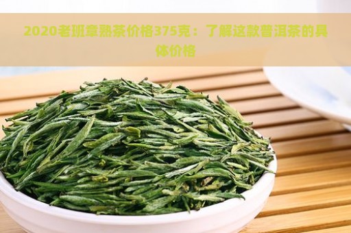 2020老班章熟茶价格375克：了解这款普洱茶的具体价格