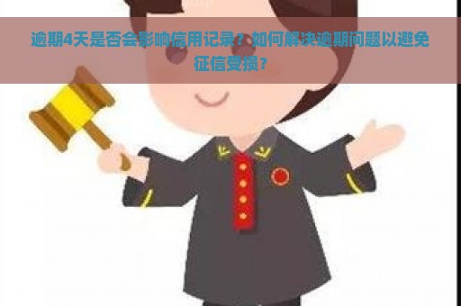 逾期4天是否会影响信用记录？如何解决逾期问题以避免征信受损？