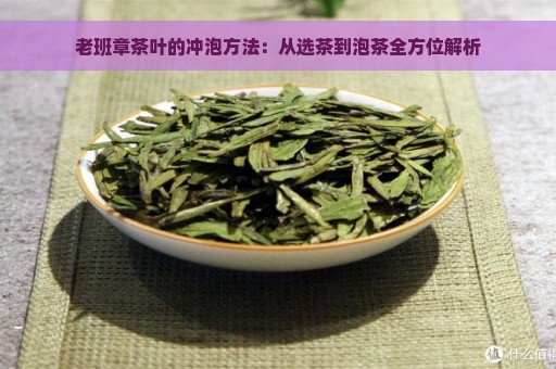 老班章茶叶的冲泡方法：从选茶到泡茶全方位解析