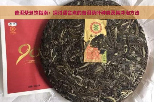 普洱茶煮饮指南：探讨适合煮的普洱茶叶种类及其冲泡方法