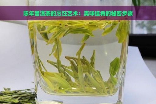 陈年普洱茶的烹饪艺术：美味佳肴的秘密步骤