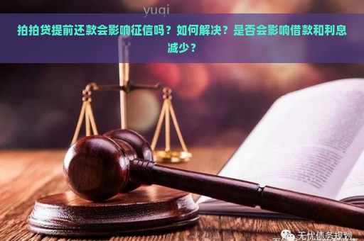 拍拍贷提前还款会影响征信吗？如何解决？是否会影响借款和利息减少？