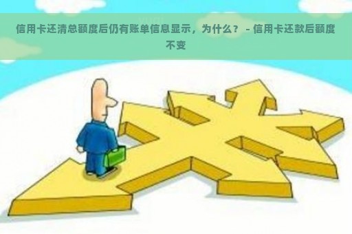 信用卡还清总额度后仍有账单信息显示，为什么？ - 信用卡还款后额度不变