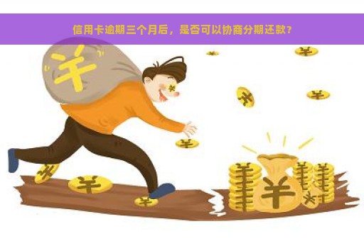 信用卡逾期三个月后，是否可以协商分期还款？