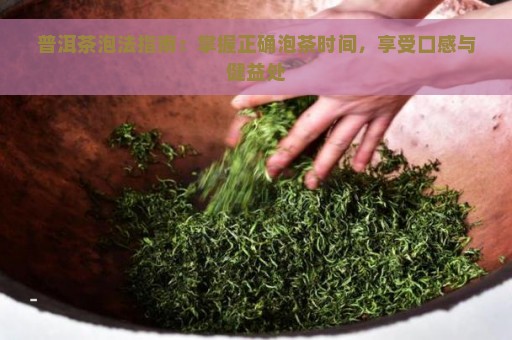 普洱茶泡法指南：掌握正确泡茶时间，享受口感与健益处