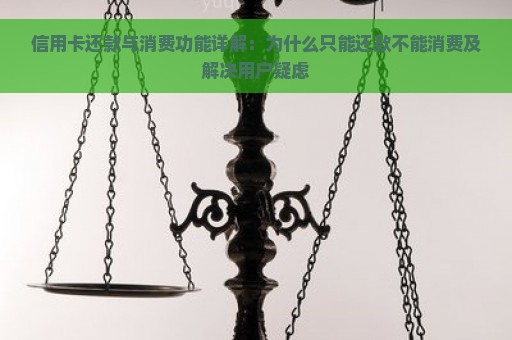 信用卡还款与消费功能详解：为什么只能还款不能消费及解决用户疑虑