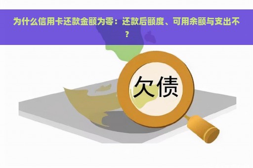 为什么信用卡还款金额为零：还款后额度、可用余额与支出不？