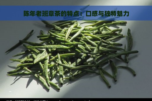 陈年老班章茶的特点：口感与独特魅力