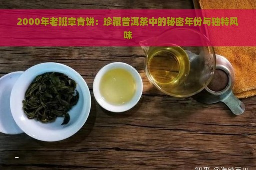 2000年老班章青饼：珍藏普洱茶中的秘密年份与独特风味