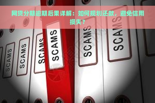 网贷分期逾期后果详解：如何规划还款，避免信用损失？