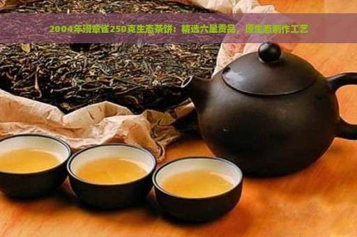 2004年班章雀250克生态茶饼：精选六星贡品，原生态制作工艺