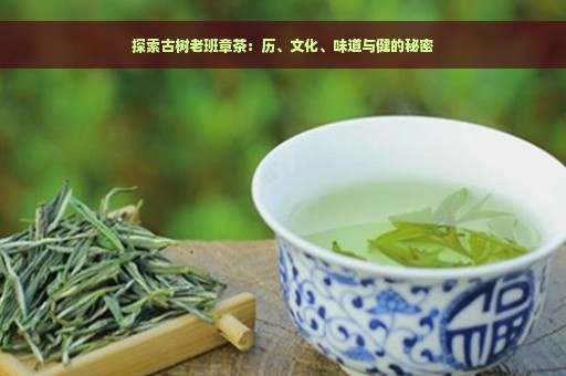 探索古树老班章茶：历、文化、味道与健的秘密